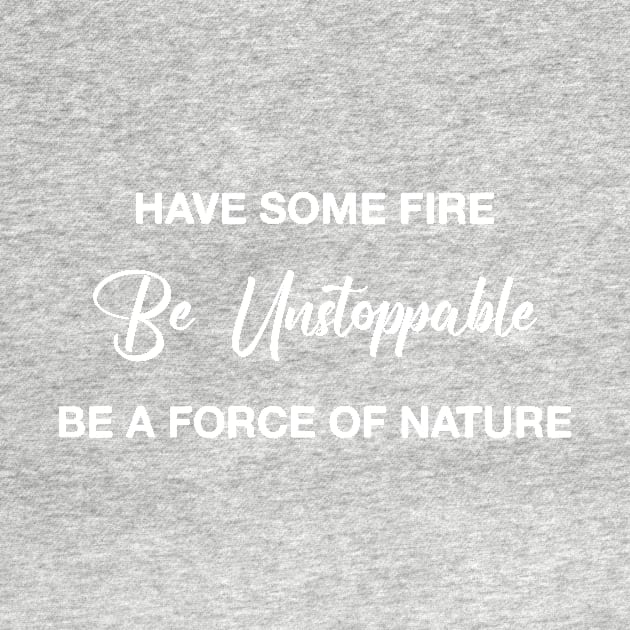 Have Some Fire Be Unstoppable Be A Force Of Nature by TrendyStitch